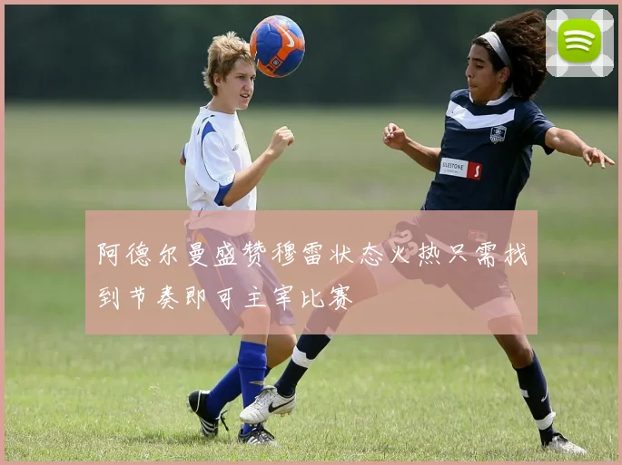 阿德尔曼盛赞穆雷状态火热只需找到节奏即可主宰比赛