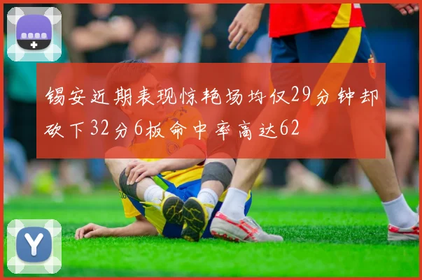 锡安近期表现惊艳场均仅29分钟却砍下32分6板命中率高达62