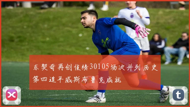 东契奇再创佳绩30105场次并列历史第四追平威斯布鲁克成就