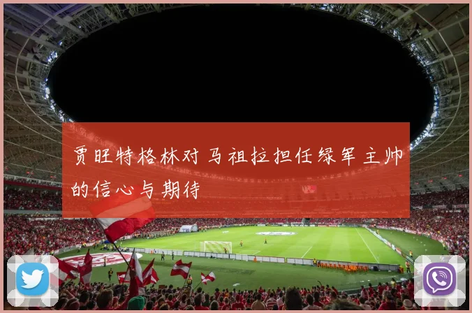 贾旺特格林对马祖拉担任绿军主帅的信心与期待