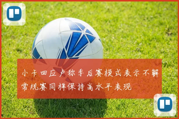 小卡回应卢称季后赛模式表示不解常规赛同样保持高水平表现