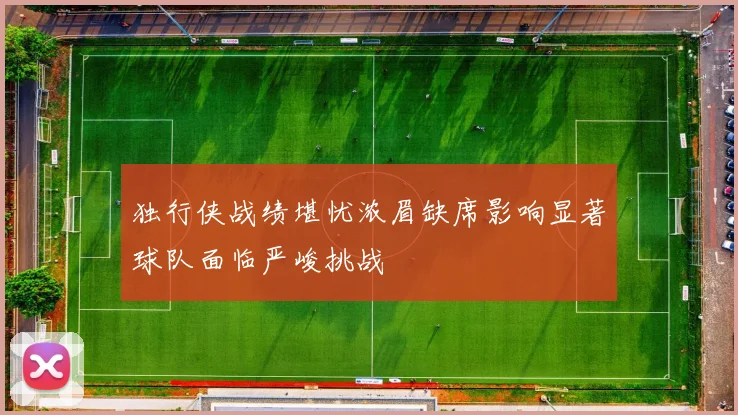 独行侠战绩堪忧浓眉缺席影响显著球队面临严峻挑战