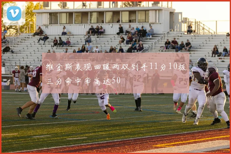 维金斯表现回暖两双到手11分10板三分命中率高达50