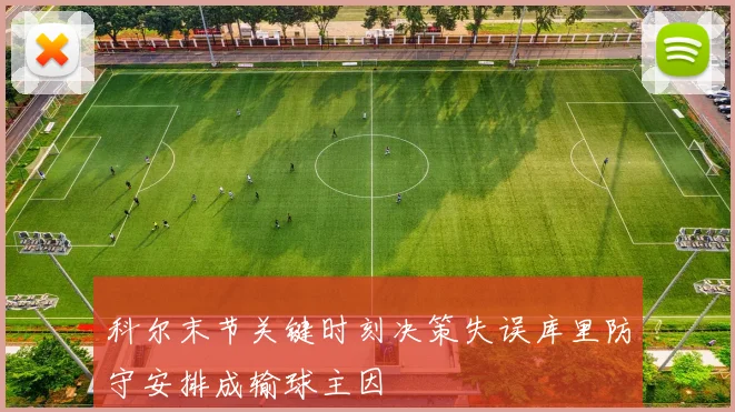 科尔末节关键时刻决策失误库里防守安排成输球主因