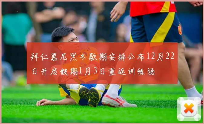 拜仁慕尼黑冬歇期安排公布12月22日开启假期1月3日重返训练场