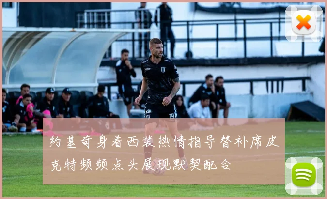 约基奇身着西装热情指导替补席皮克特频频点头展现默契配合