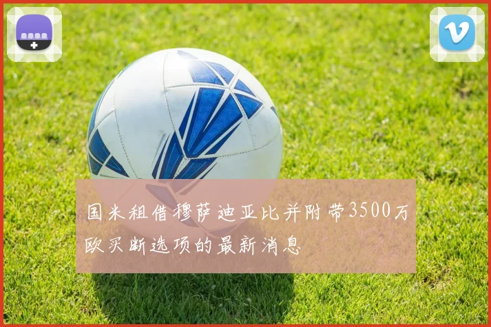 国米租借穆萨迪亚比并附带3500万欧买断选项的最新消息