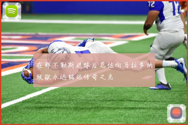 在那不勒斯进球后恩佐向马拉多纳致敬永远铭记传奇之光