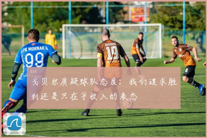 戈贝尔质疑球队态度：我们追求胜利还是只在乎收入的表态