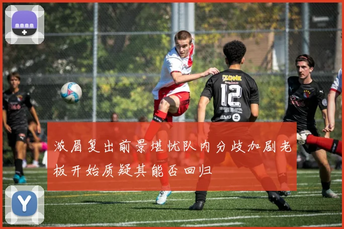 浓眉复出前景堪忧队内分歧加剧老板开始质疑其能否回归