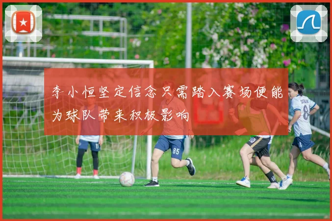 李小恒坚定信念只需踏入赛场便能为球队带来积极影响