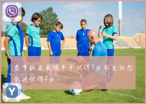首节狄龙表现平平仅得5分布克状态低迷仅得4分