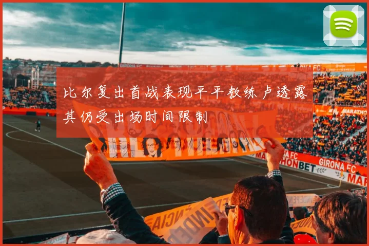 比尔复出首战表现平平教练卢透露其仍受出场时间限制
