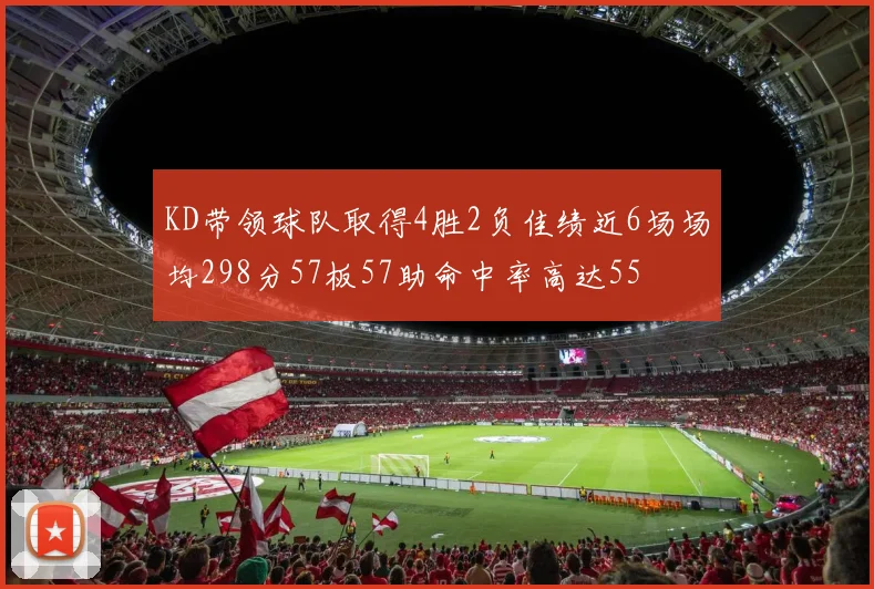 KD带领球队取得4胜2负佳绩近6场场均298分57板57助命中率高达55