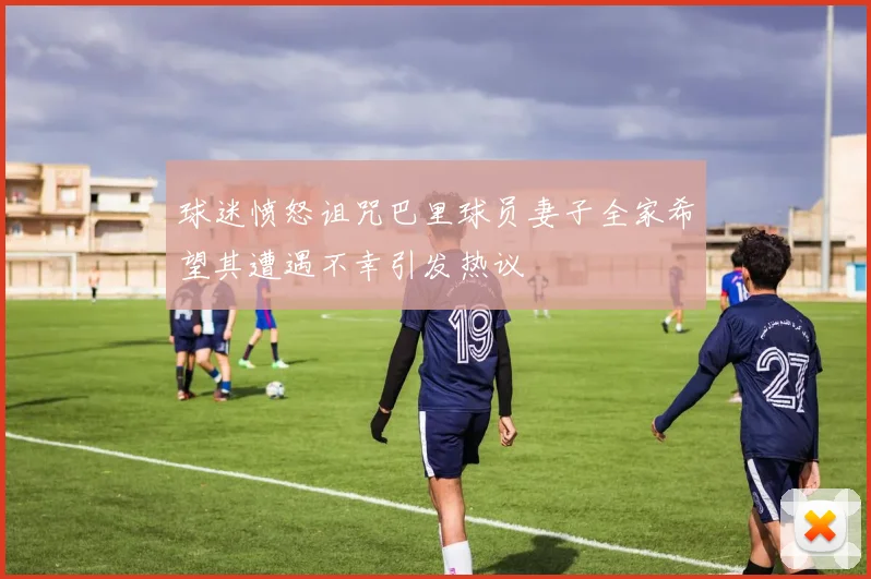 球迷愤怒诅咒巴里球员妻子全家希望其遭遇不幸引发热议