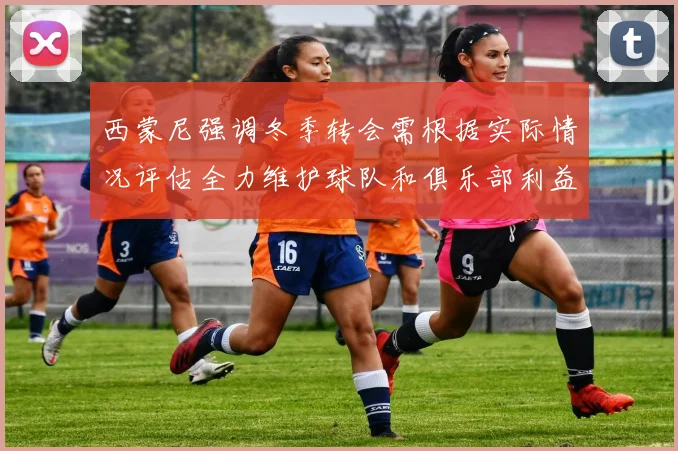 西蒙尼强调冬季转会需根据实际情况评估全力维护球队和俱乐部利益