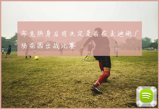 布克热身后将决定是否在麦迪逊广场花园出战比赛