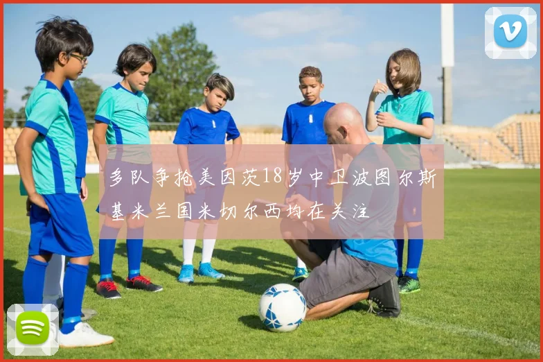 多队争抢美因茨18岁中卫波图尔斯基米兰国米切尔西均在关注