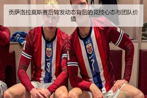 贡萨洛拉莫斯赛后转发动态背后的竞技心态与团队价值 - kaiyun